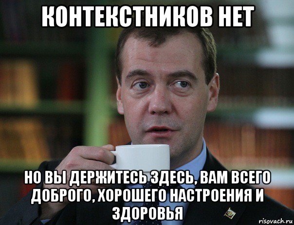 контекстников нет но вы держитесь здесь, вам всего доброго, хорошего настроения и здоровья, Мем Медведев спок бро