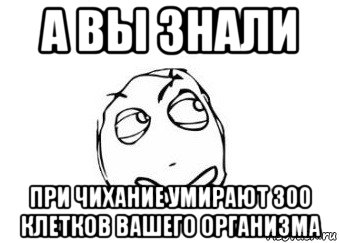 а вы знали при чихание умирают 300 клетков вашего организма, Мем Мне кажется или