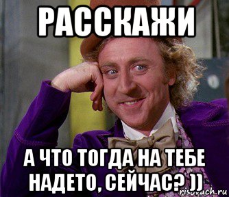 расскажи а что тогда на тебе надето, сейчас? )), Мем мое лицо