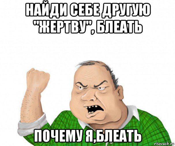 найди себе другую "жертву", блеать почему я,блеать, Мем мужик