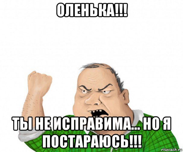 оленька!!! ты не исправима... но я постараюсь!!!, Мем мужик