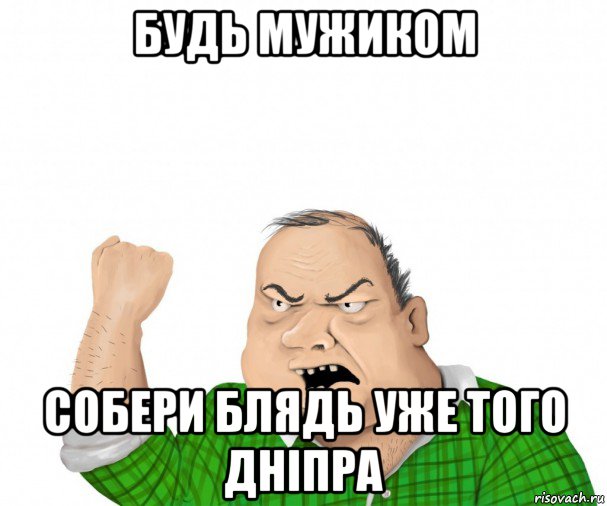 будь мужиком собери блядь уже того дніпра, Мем мужик