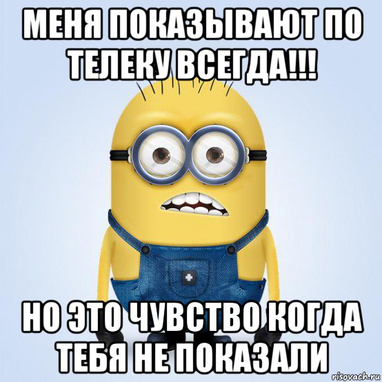 меня показывают по телеку всегда!!! но это чувство когда тебя не показали, Мем  Не огорчай миньона