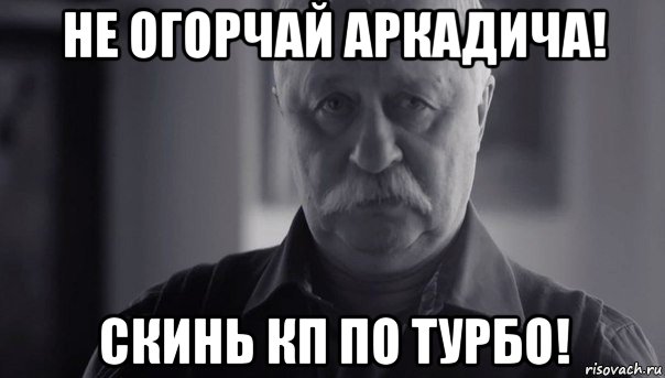 не огорчай аркадича! скинь кп по турбо!, Мем Не огорчай Леонида Аркадьевича