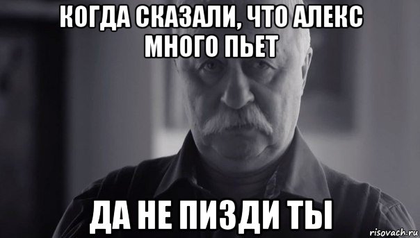 когда сказали, что алекс много пьет да не пизди ты, Мем Не огорчай Леонида Аркадьевича