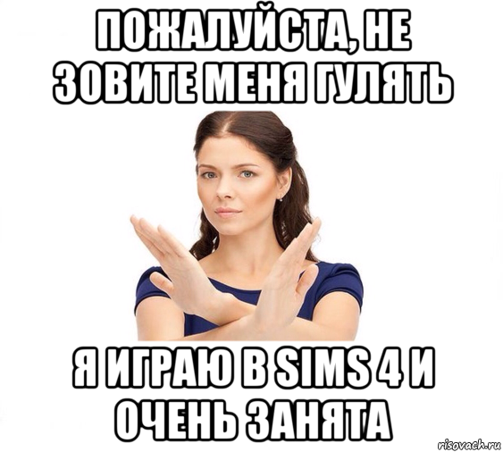 пожалуйста, не зовите меня гулять я играю в sims 4 и очень занята, Мем Не зовите