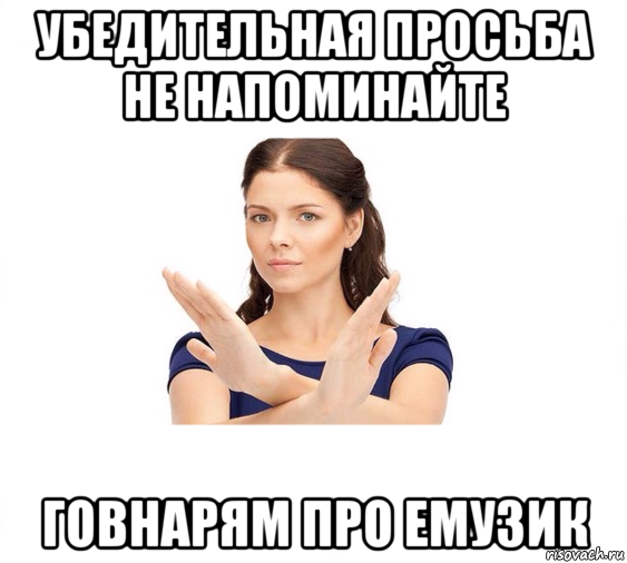 убедительная просьба не напоминайте говнарям про емузик, Мем Не зовите