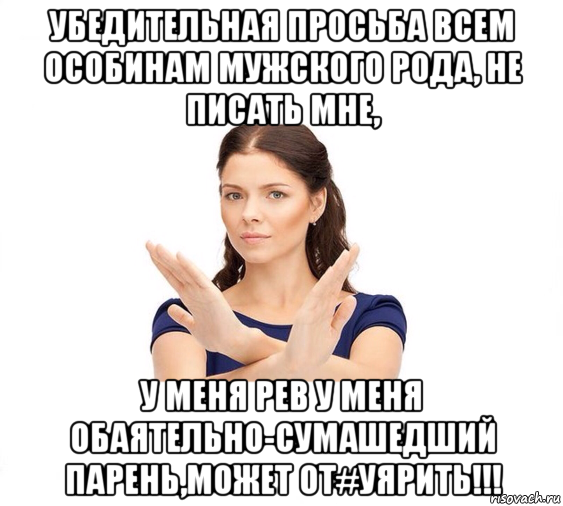 убедительная просьба всем особинам мужского рода, не писать мне, у меня рев у меня обаятельно-сумашедший парень,может от#уярить!!!, Мем Не зовите