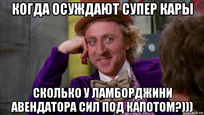 когда осуждают супер кары сколько у ламборджини авендатора сил под капотом?))), Мем Ну давай расскажи (Вилли Вонка)