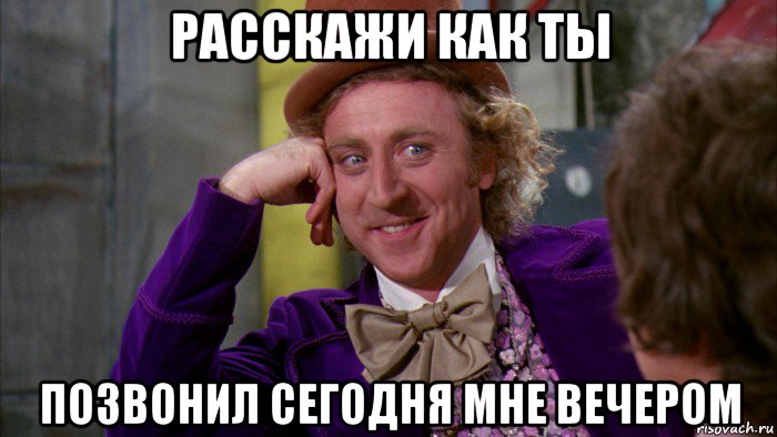 расскажи как ты позвонил сегодня мне вечером, Мем Ну давай расскажи (Вилли Вонка)