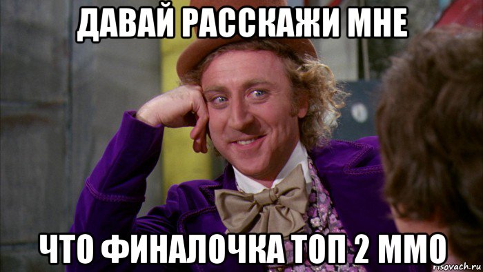 давай расскажи мне что финалочка топ 2 ммо, Мем Ну давай расскажи (Вилли Вонка)