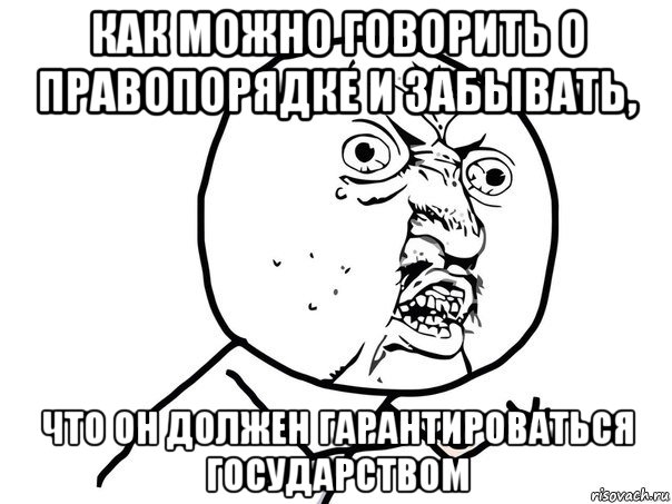 как можно говорить о правопорядке и забывать, что он должен гарантироваться государством, Мем Ну почему (белый фон)