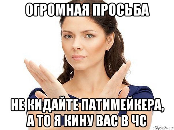 огромная просьба не кидайте патимейкера, а то я кину вас в чс, Мем Огромная просьба