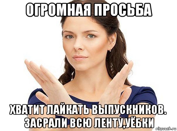 огромная просьба хватит лайкать выпускников. засрали всю ленту,уёбки, Мем Огромная просьба