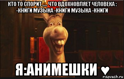 кто то спорит .... что вдохновляет человека : -книги музыка -книги музыка -книги я:анимешки ♥, Мем Осел из Шрека