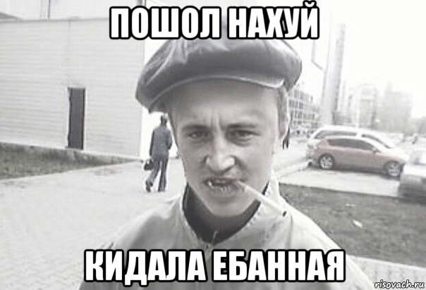 пошол нахуй кидала ебанная