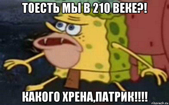 тоесть мы в 210 веке?! какого хрена,патрик!!!!