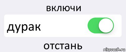 Включи дурак. Кнопка включить дурака. Режим дурака включен. Отстань дурак. Режим дебила включен.