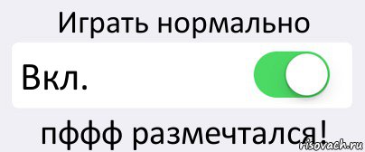 Поиграем в нормально. Играй нормально. Нормально играем. Нормально поиграли.