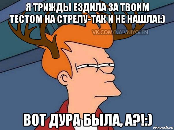 я трижды ездила за твоим тестом на стрелу-так и не нашла!:) вот дура была, а?!:), Мем  Подозрительный олень