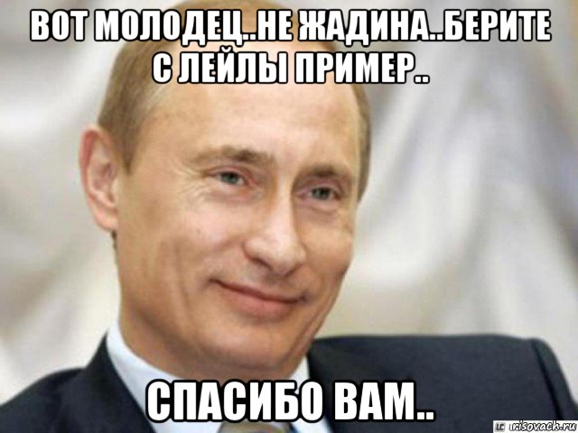 вот молодец..не жадина..берите с лейлы пример.. спасибо вам.., Мем Ухмыляющийся Путин