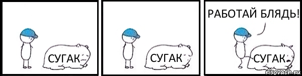 СУГАК СУГАК СУГАК РАБОТАЙ БЛЯДЬ!