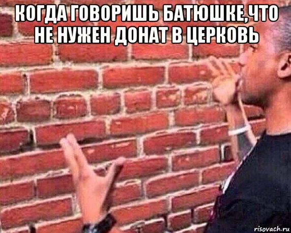 когда говоришь батюшке,что не нужен донат в церковь , Мем разговор со стеной