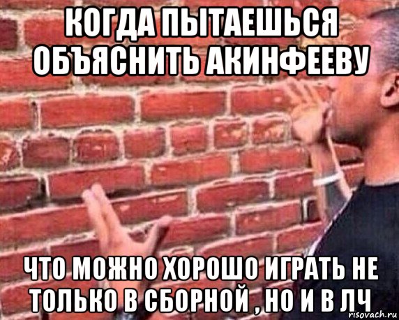 когда пытаешься объяснить акинфееву что можно хорошо играть не только в сборной , но и в лч, Мем разговор со стеной