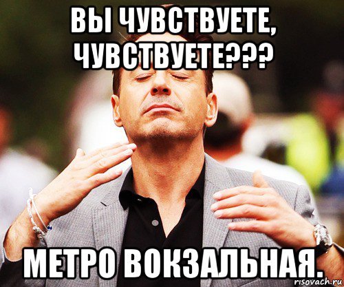 вы чувствуете, чувствуете??? метро вокзальная.