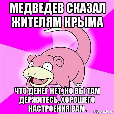 медведев сказал жителям крыма что денег нет, но вы там держитесь, хорошего настроения вам., Мем слоупок