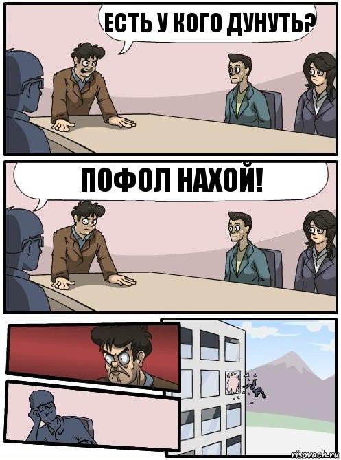 Есть у кого дунуть? Пофол нахой!