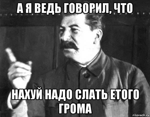 а я ведь говорил, что нахуй надо слать етого грома, Мем  Сталин пригрозил пальцем