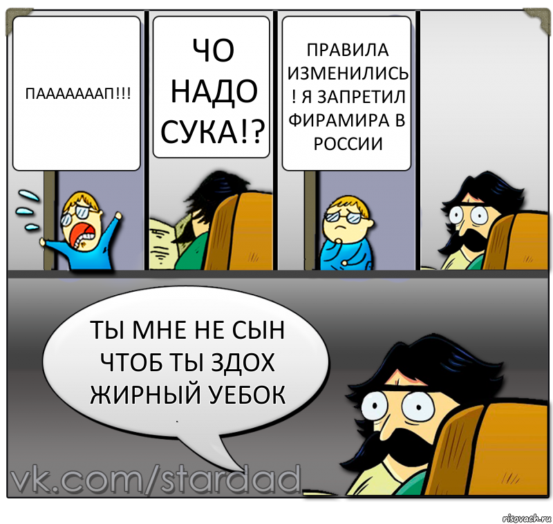 Пааааааап!!! Чо надо сука!? Правила изменились ! Я запретил Фирамира в России Ты мне не сын чтоб ты здох жирный уебок, Комикс  StareDad  Папа и сын