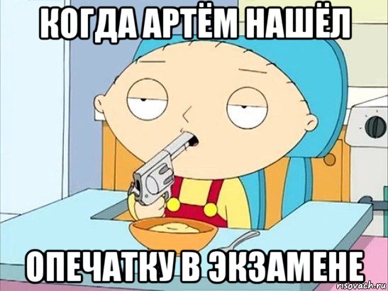 когда артём нашёл опечатку в экзамене, Мем Стьюи Гриффин хочет застрелиться