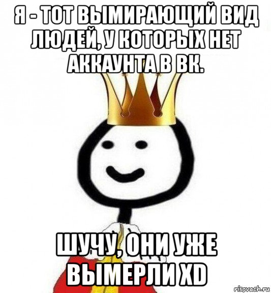 я - тот вымирающий вид людей, у которых нет аккаунта в вк. шучу, они уже вымерли xd, Мем Теребонька Царь