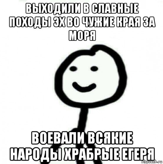 выходили в славные походы эх во чужие края за моря воевали всякие народы храбрые егеря, Мем Теребонька (Диб Хлебушек)