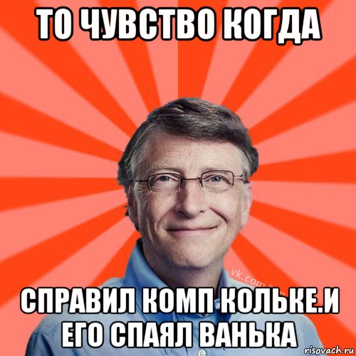 то чувство когда справил комп кольке.и его спаял ванька, Мем Типичный Миллиардер (Билл Гейст)