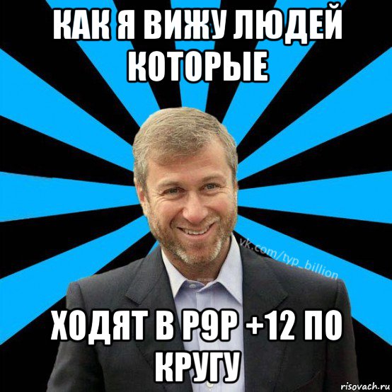 как я вижу людей которые ходят в р9р +12 по кругу, Мем  Типичный Миллиардер (Абрамович)