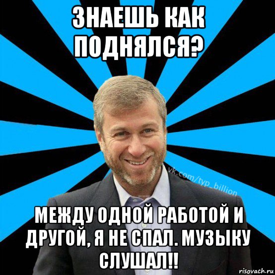 знаешь как поднялся? между одной работой и другой, я не спал. музыку слушал!!, Мем  Типичный Миллиардер (Абрамович)