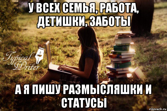 у всех семья, работа, детишки, заботы а я пишу размысляшки и статусы, Мем Типичный писатель