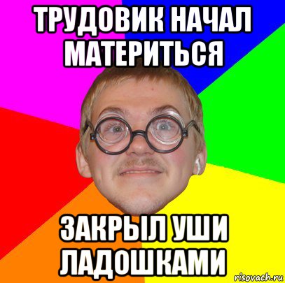 трудовик начал материться закрыл уши ладошками, Мем Типичный ботан