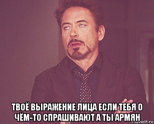  твоё выражение лица если тебя о чём-то спрашивают а ты армян, Мем твое выражение лица