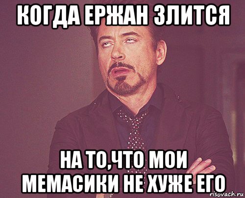 когда ержан злится на то,что мои мемасики не хуже его, Мем твое выражение лица