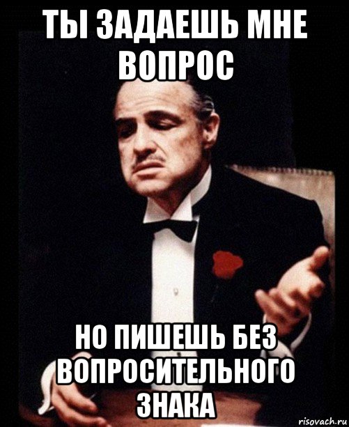 Кто отвечает вопросом на вопрос. Задай мне вопрос. Ты задаешь вопрос но делаешь это без уважения. Мемы с вопросами. Задайте мне вопрос.