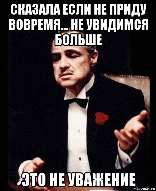 Не уважаю сайт. Ты не вовремя. Не вовремя пришел. Приходить вовремя. Если тебе не уважает.