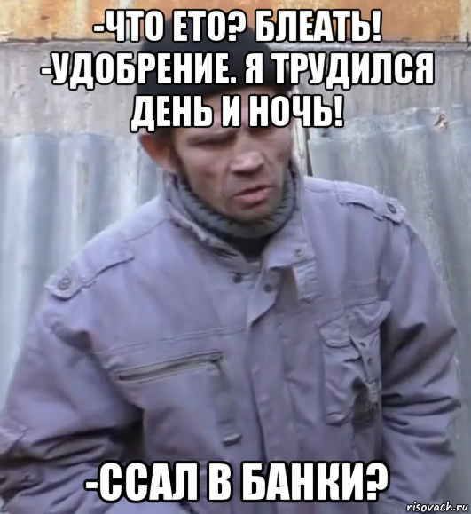 -что ето? блеать! -удобрение. я трудился день и ночь! -ссал в банки?, Мем  Ты втираешь мне какую то дичь