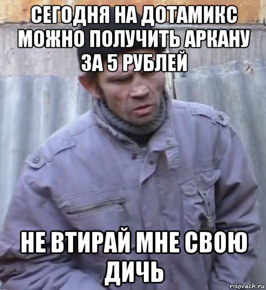 сегодня на дотамикс можно получить аркану за 5 рублей не втирай мне свою дичь, Мем  Ты втираешь мне какую то дичь