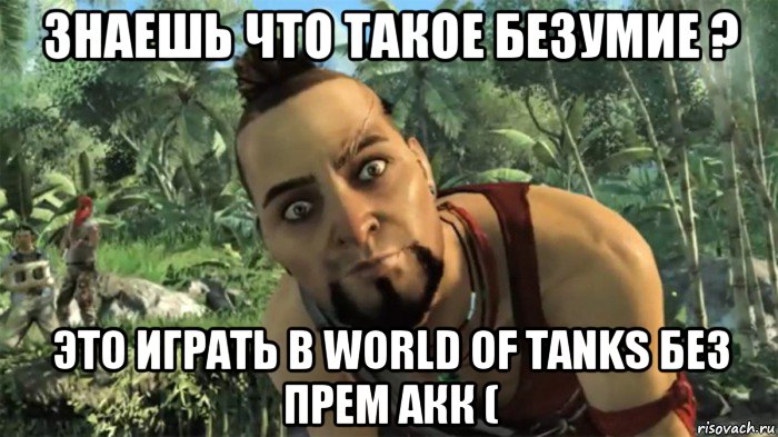 знаешь что такое безумие ? это играть в world of tanks без прем акк (, Мем ваас