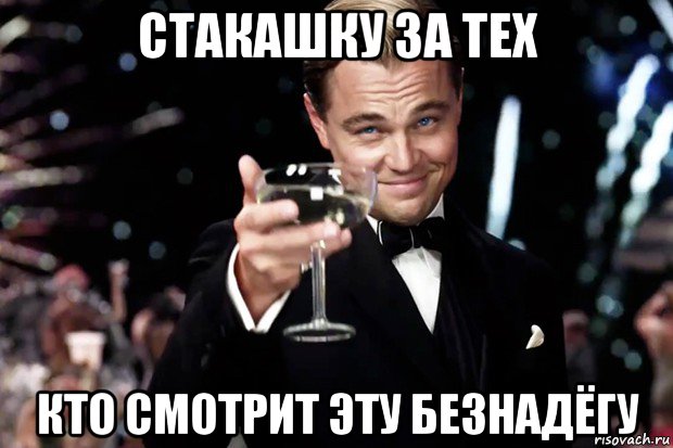 стакашку за тех кто смотрит эту безнадёгу, Мем Великий Гэтсби (бокал за тех)