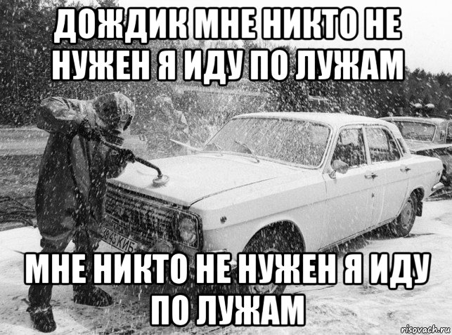 Дождик мне никто. Дождик я иду по лужам мне никто не нужен. Я бегу по лужам мне никто не нужен. Мне нужна машина. Не нужна машина.